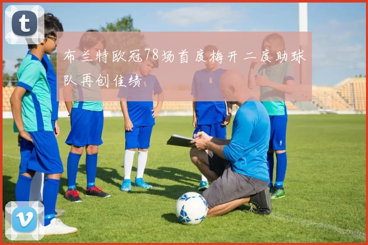 布兰特欧冠78场首度梅开二度助球队再创佳绩