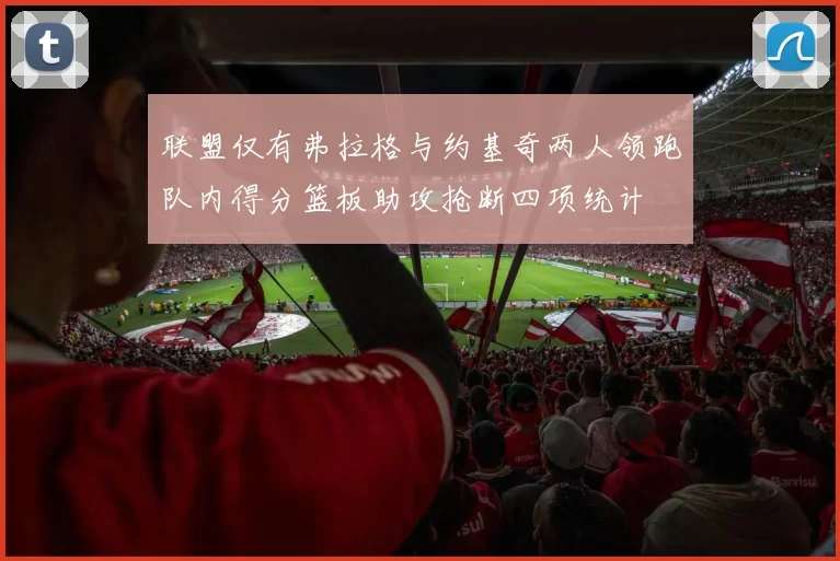 联盟仅有弗拉格与约基奇两人领跑队内得分篮板助攻抢断四项统计