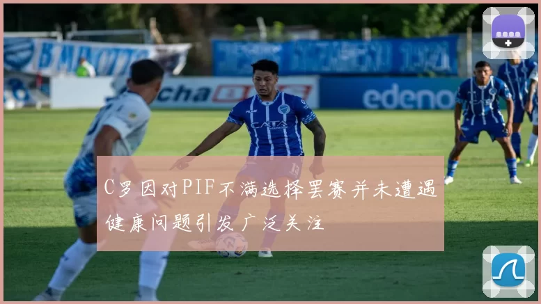 C罗因对PIF不满选择罢赛并未遭遇健康问题引发广泛关注