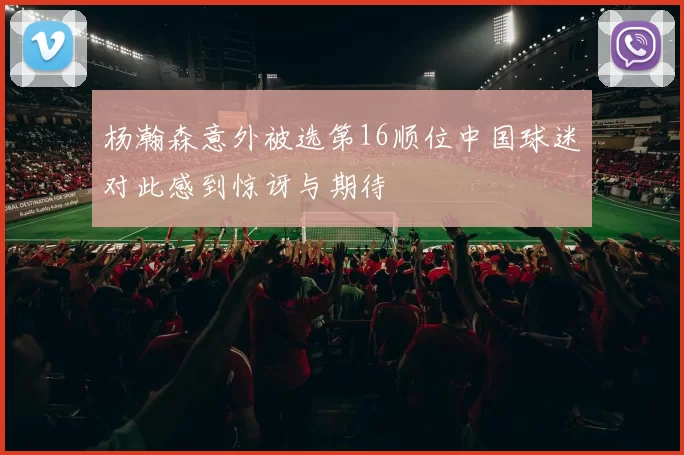 杨瀚森意外被选第16顺位中国球迷对此感到惊讶与期待