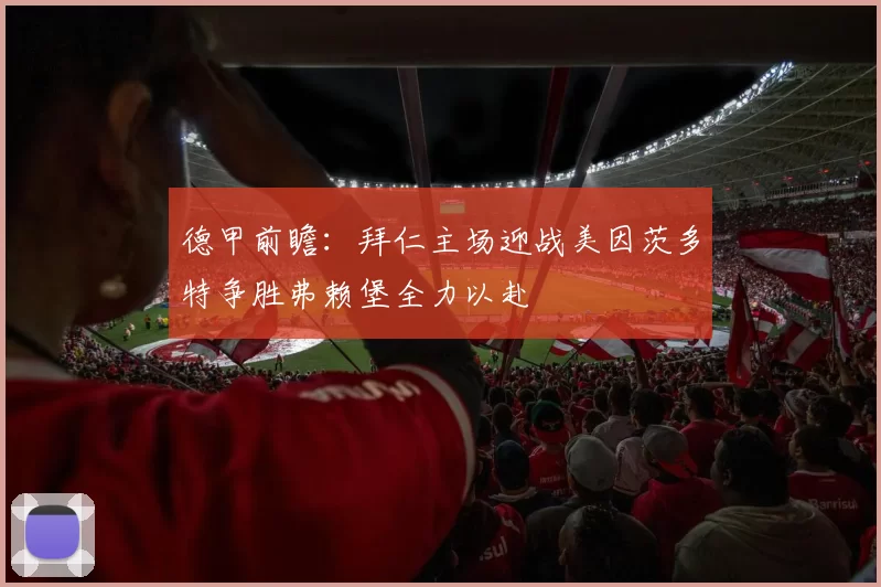 德甲前瞻：拜仁主场迎战美因茨多特争胜弗赖堡全力以赴