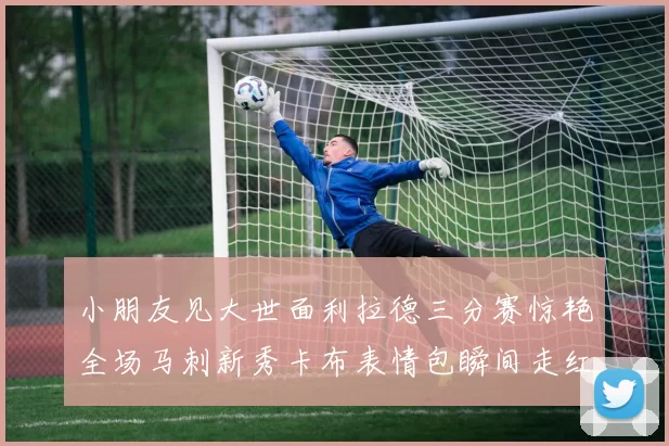 小朋友见大世面利拉德三分赛惊艳全场马刺新秀卡布表情包瞬间走红