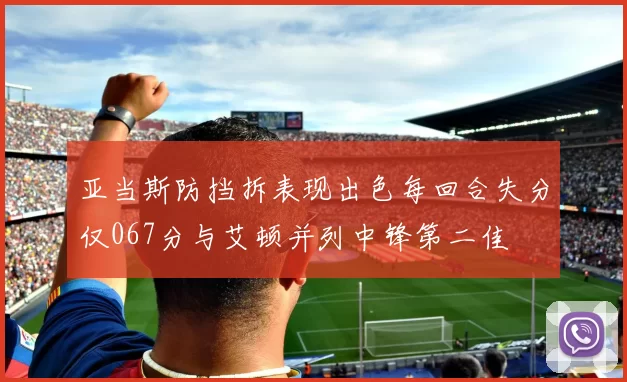 亚当斯防挡拆表现出色每回合失分仅067分与艾顿并列中锋第二佳