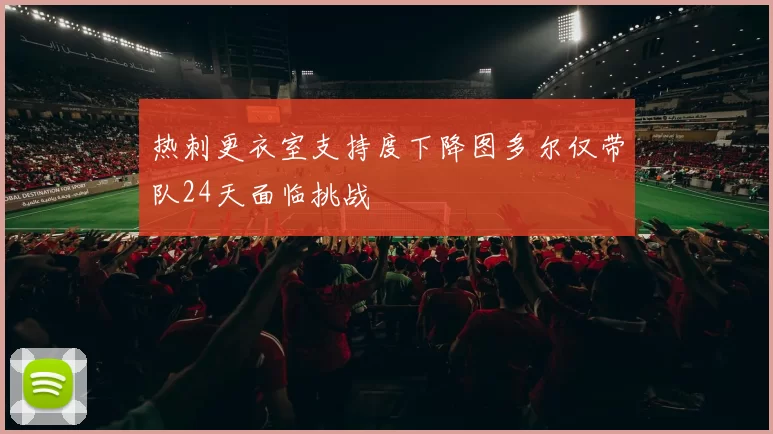热刺更衣室支持度下降图多尔仅带队24天面临挑战