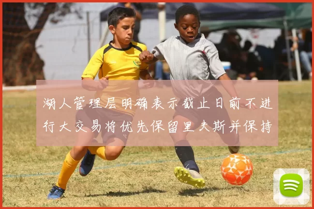 湖人管理层明确表示截止日前不进行大交易将优先保留里夫斯并保持灵活性