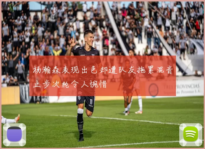 杨瀚森表现出色却遭队友拖累混音止步次轮令人惋惜