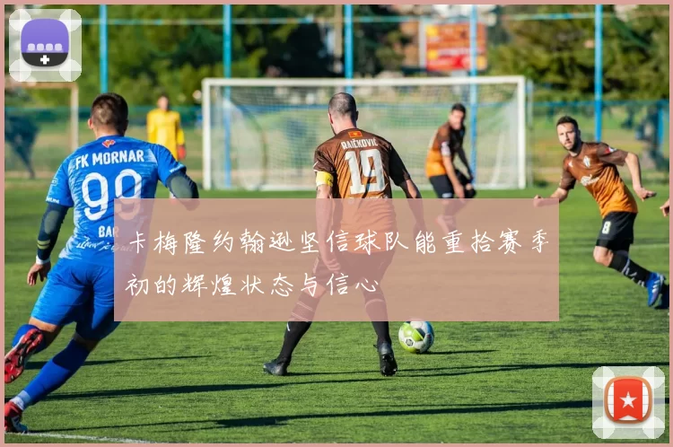 卡梅隆约翰逊坚信球队能重拾赛季初的辉煌状态与信心
