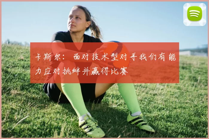 卡斯尔：面对技术型对手我们有能力应对挑衅并赢得比赛