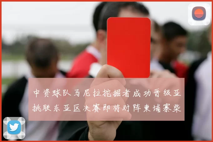 中资球队马尼拉挖掘者成功晋级亚挑联东亚区决赛即将对阵柬埔寨柴桢