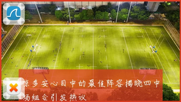 京多安心目中的最佳阵容揭晓四中场组合引发热议